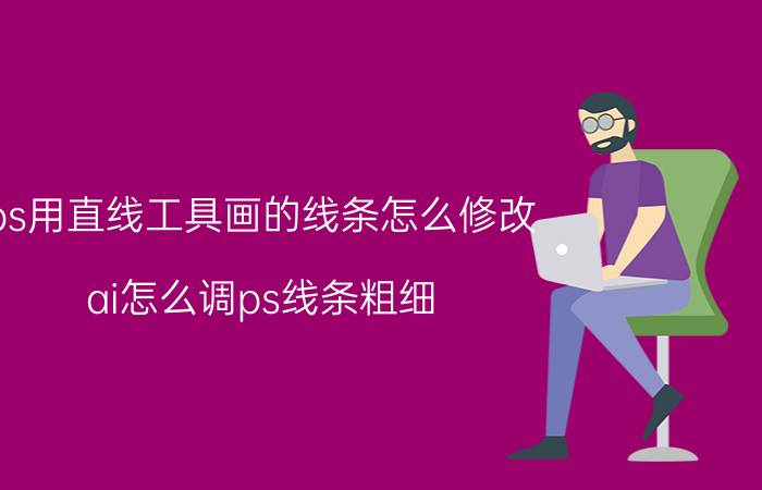 ps用直线工具画的线条怎么修改 ai怎么调ps线条粗细？